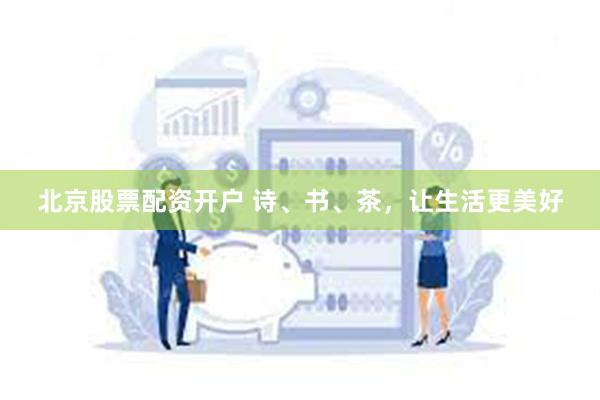 北京股票配资开户 诗、书、茶，让生活更美好