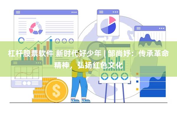 杠杆股票软件 新时代好少年 | 邹尚妤：传承革命精神，弘扬红色文化