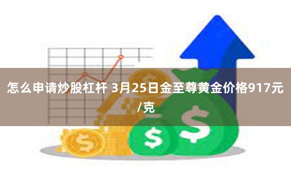 怎么申请炒股杠杆 3月25日金至尊黄金价格917元/克