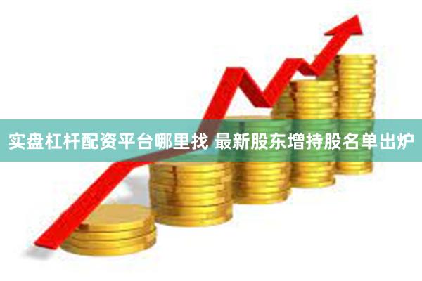 实盘杠杆配资平台哪里找 最新股东增持股名单出炉