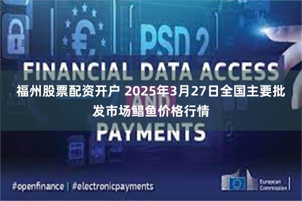 福州股票配资开户 2025年3月27日全国主要批发市场鲳鱼价格行情