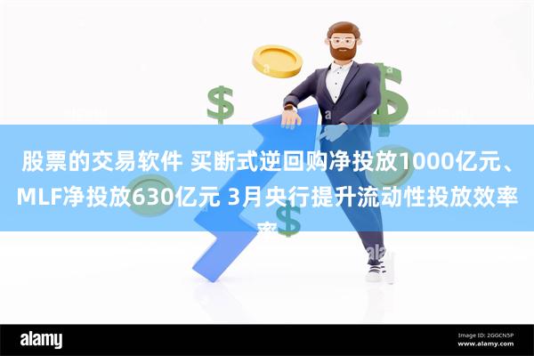 股票的交易软件 买断式逆回购净投放1000亿元、MLF净投放630亿元 3月央行提升流动性投放效率