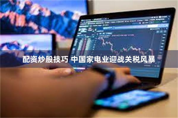 配资炒股技巧 中国家电业迎战关税风暴