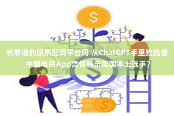 有靠谱的股票配资平台吗 从ChatGPT手里抢流量 中国电商App凭何暴击美国本土选手？