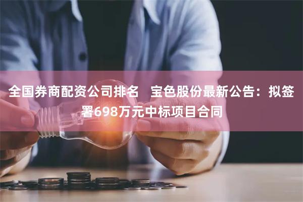 全国券商配资公司排名   宝色股份最新公告：拟签署698万元中标项目合同
