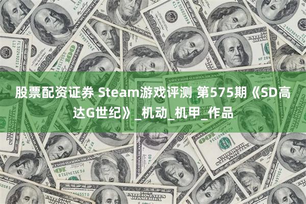 股票配资证券 Steam游戏评测 第575期《SD高达G世纪》_机动_机甲_作品