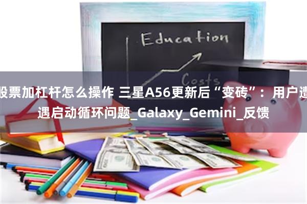 股票加杠杆怎么操作 三星A56更新后“变砖”：用户遭遇启动循环问题_Galaxy_Gemini_反馈