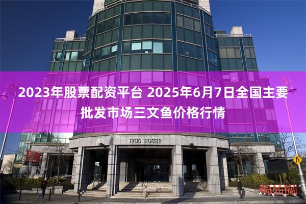 2023年股票配资平台 2025年6月7日全国主要批发市场三文鱼价格行情