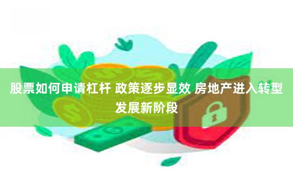 股票如何申请杠杆 政策逐步显效 房地产进入转型发展新阶段