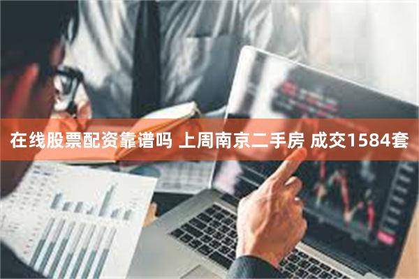 在线股票配资靠谱吗 上周南京二手房 成交1584套