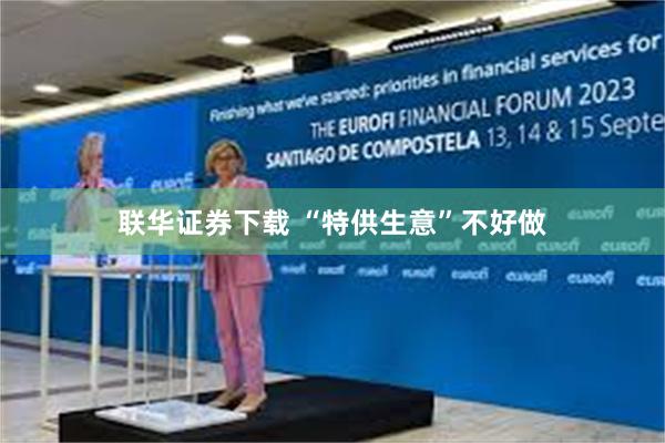 联华证券下载 “特供生意”不好做