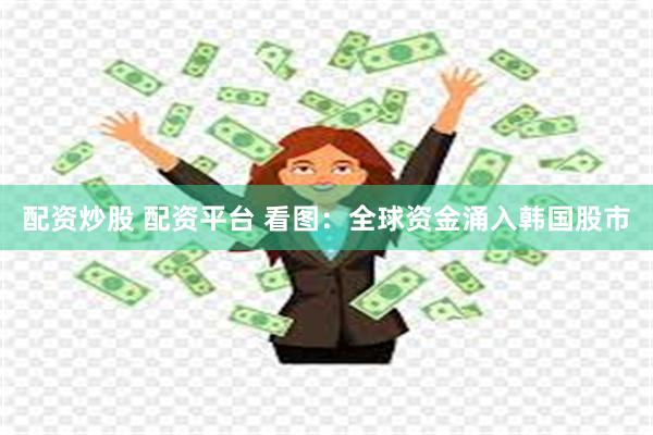 配资炒股 配资平台 看图：全球资金涌入韩国股市