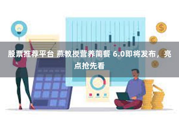 股票推荐平台 燕教授营养简餐 6.0即将发布，亮点抢先看