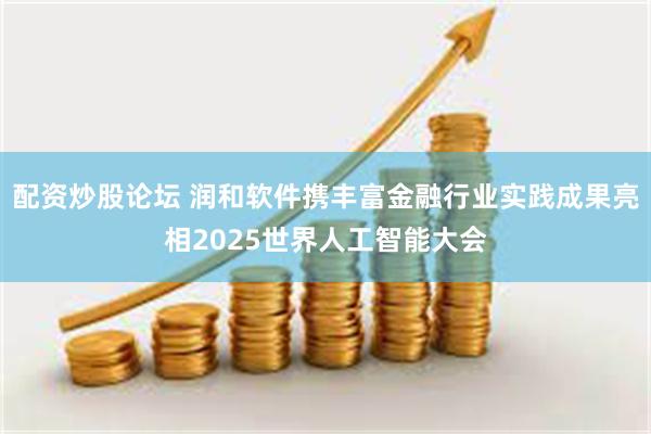 配资炒股论坛 润和软件携丰富金融行业实践成果亮相2025世界人工智能大会