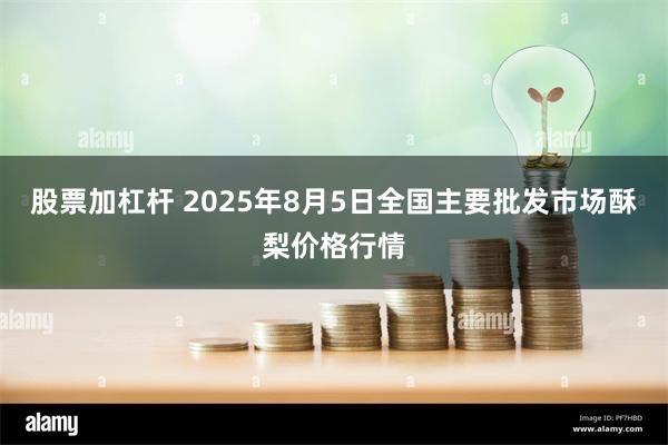 股票加杠杆 2025年8月5日全国主要批发市场酥梨价格行情