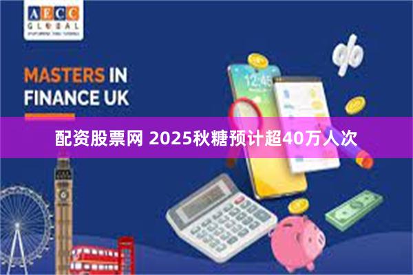 配资股票网 2025秋糖预计超40万人次