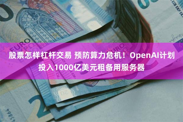 股票怎样杠杆交易 预防算力危机！OpenAI计划投入1000亿美元租备用服务器