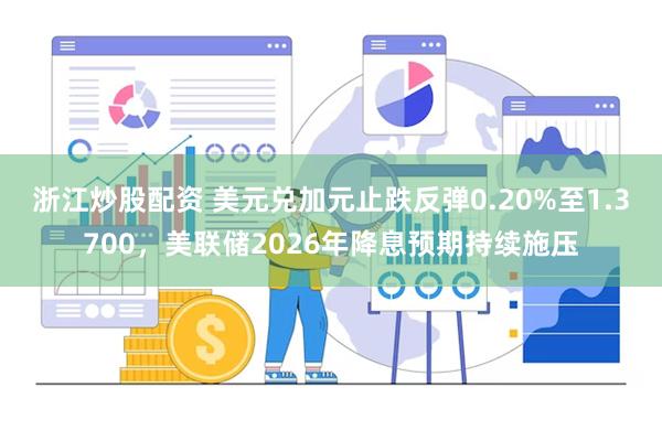 浙江炒股配资 美元兑加元止跌反弹0.20%至1.3700，美联储2026年降息预期持续施压